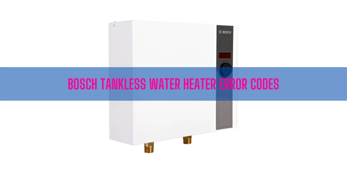 Bosch Tankless Water Heater Error Codes [Ultimate Guide]