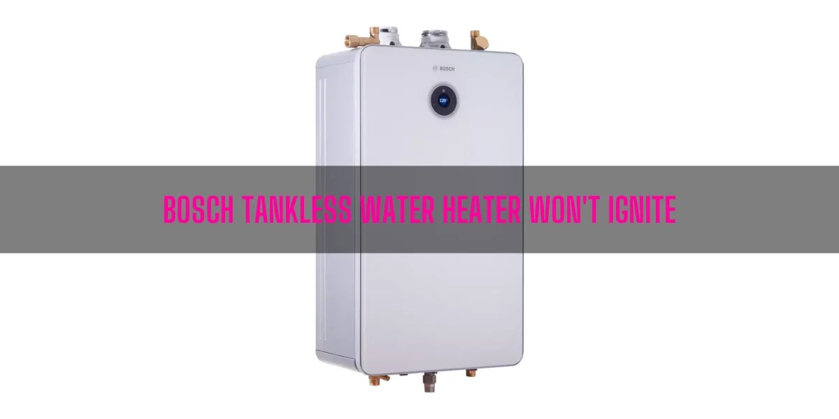 Bosch Tankless Water Heater Won't Ignite [7 Easy Solutions]