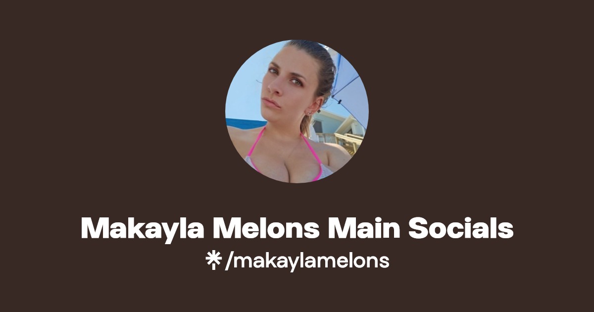 Makayla Melons Main Socials | Instagram, TikTok | Linktree