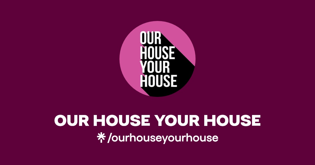 OUR HOUSE YOUR HOUSE Instagram, Facebook, TikTok Linktree
