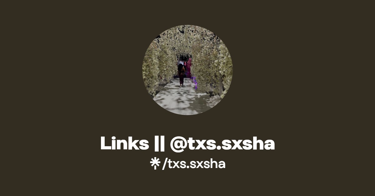 Links || @txs.sxsha | Instagram, TikTok | Linktree