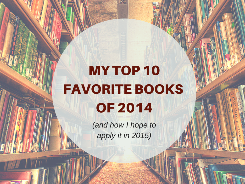 MY TOP 10 FAVORITE BOOKS OF 2014 (AND HOW I HOPE TO APPLY IT IN 2015
