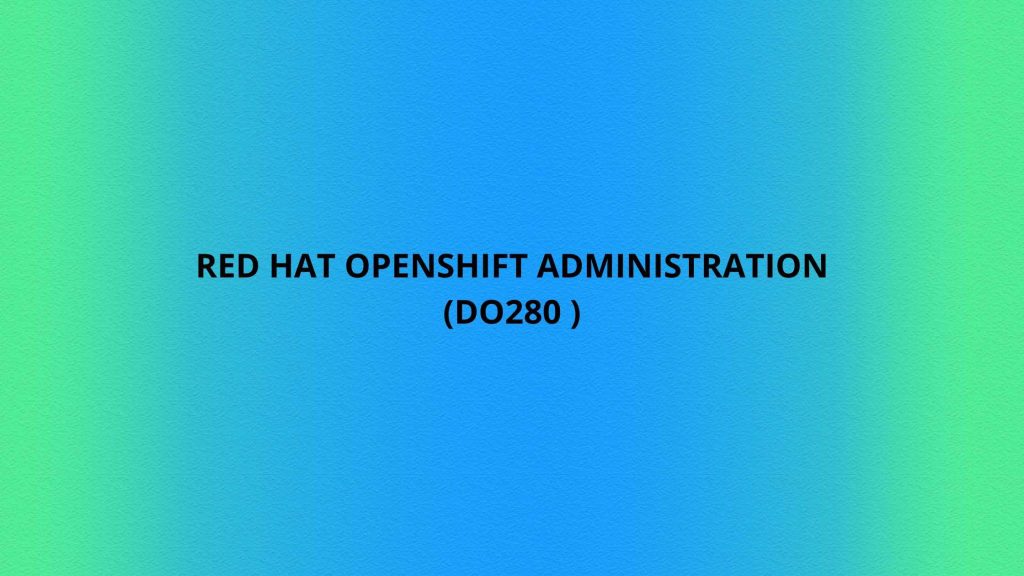 RED HAT OPENSHIFT ADMINISTRATION (DO280 ) Linux2Cloud Cloud and