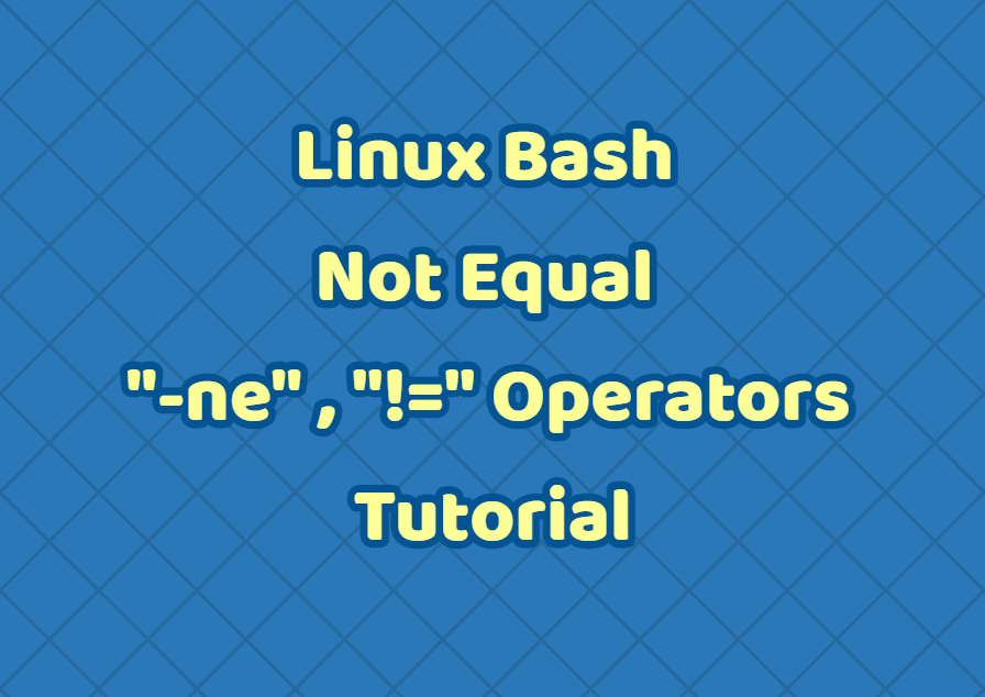 Linux Bash Not Equal “ne” , “!=” Operators Tutorial LinuxTect