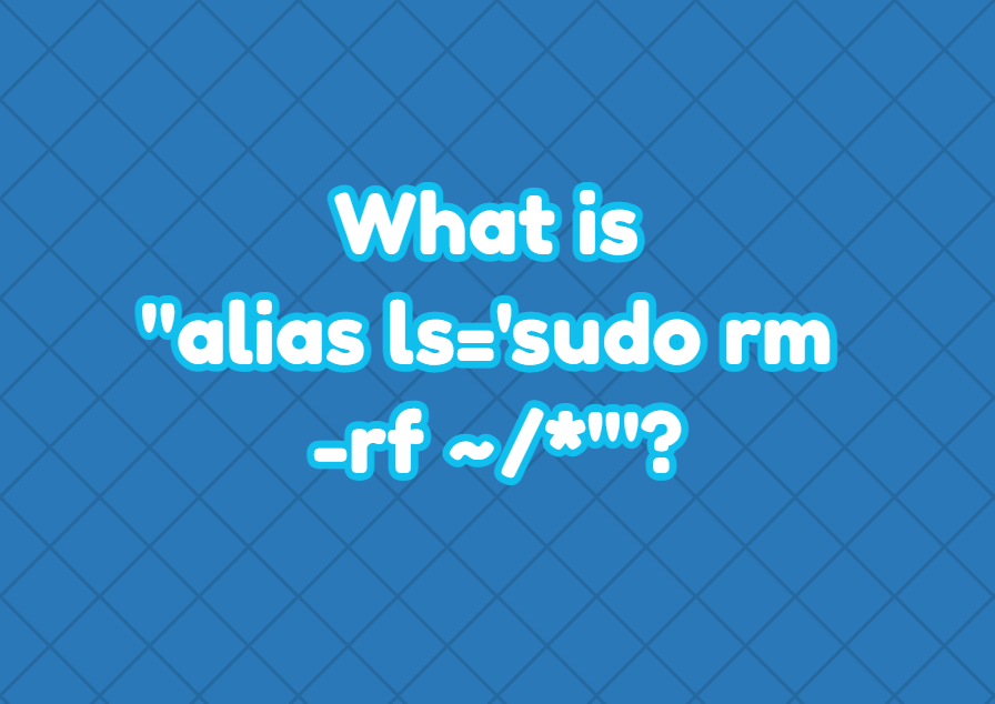 What is “alias ls=’sudo rm rf /*’”? LinuxTect