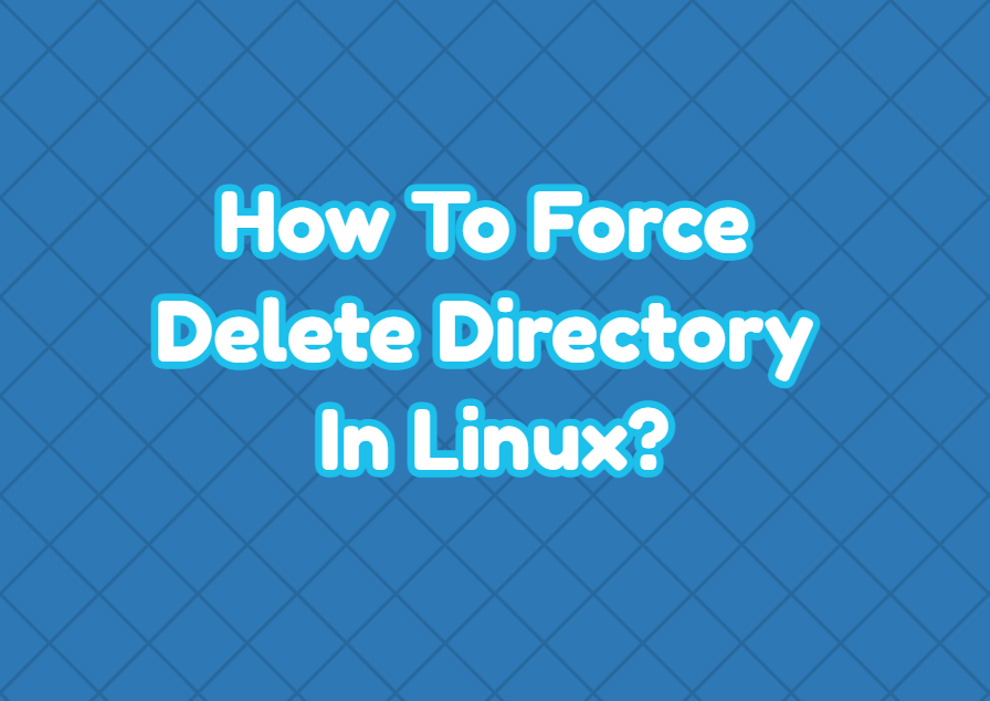 How To Force Delete Directory In Linux? LinuxTect