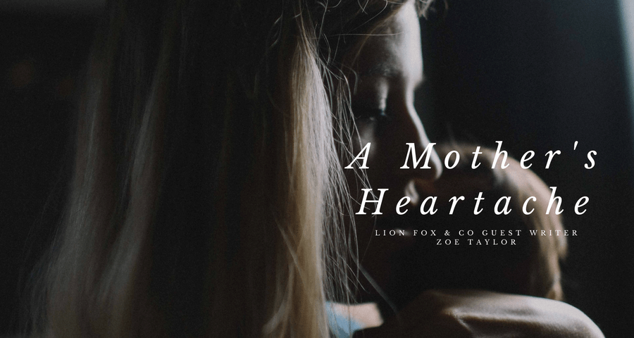 A Mother's Heartache Guest Writer Zoe Taylor Lion Fox and Co