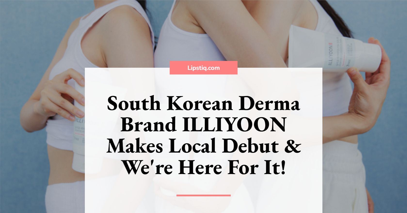 South Korean Derma Brand ILLIYOON Makes Local Debut & We're Here For It