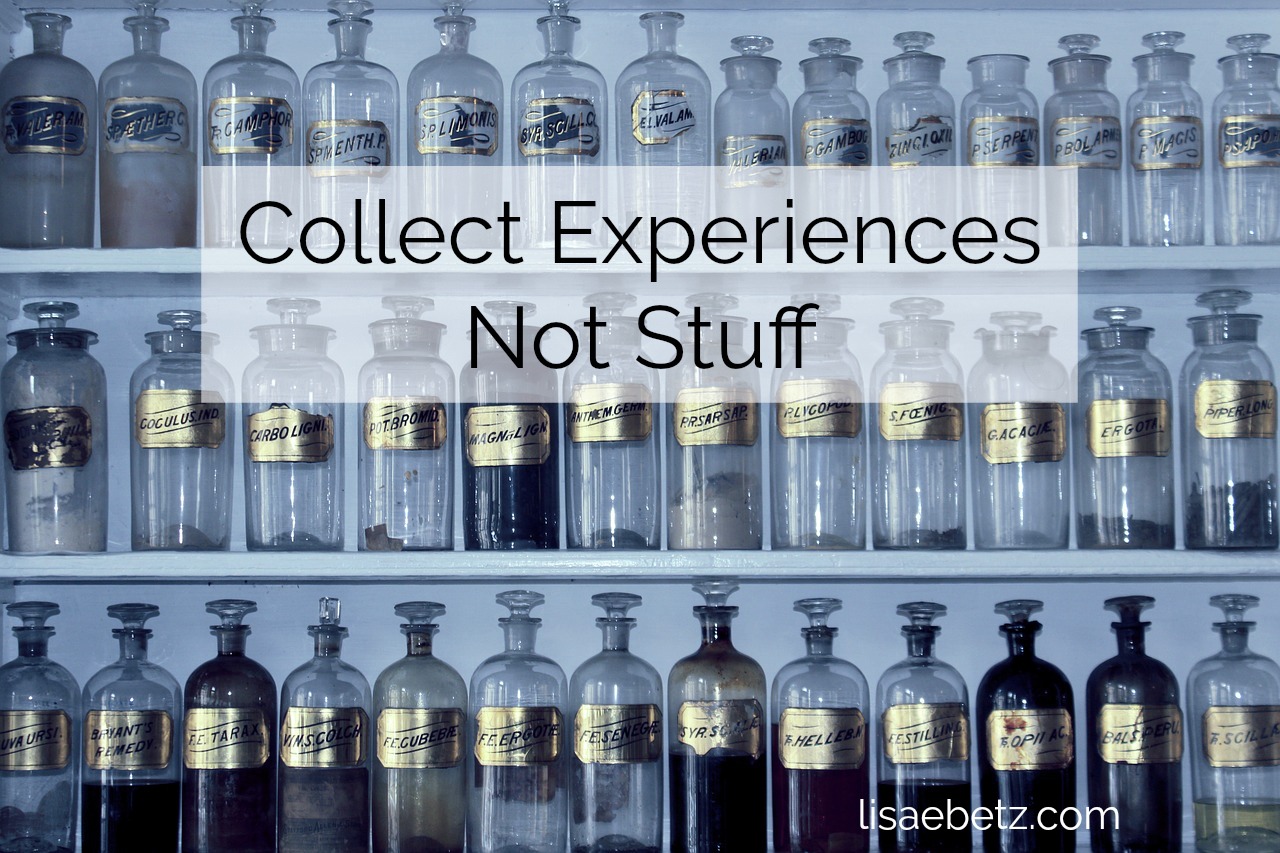Collect Experiences, Not Stuff Lisa E Betz