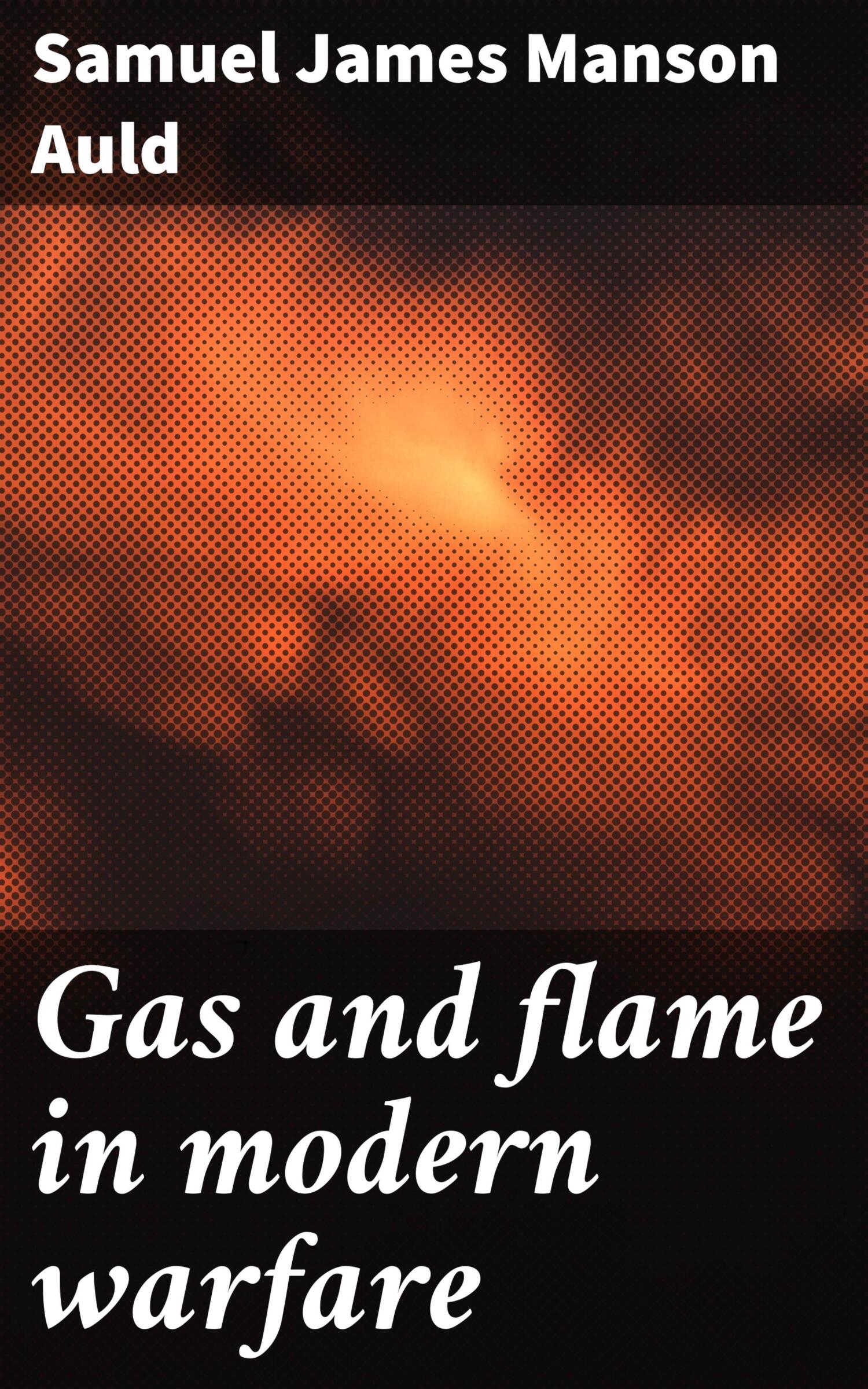 Gas and flame in modern warfare, Samuel James Manson Auld read online