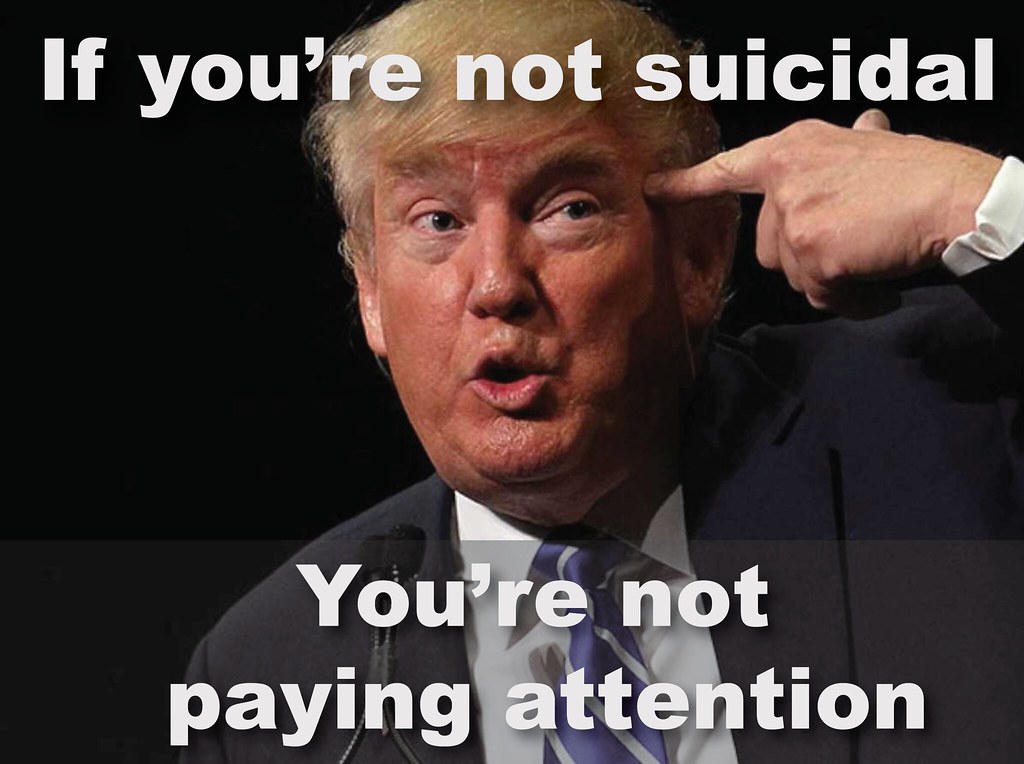 trump_if_you_arent_suicidal Trump makes us suidical Flickr
