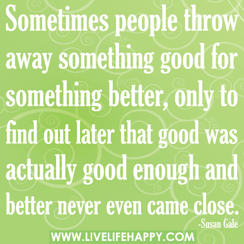 Sometimes people throw away something good for something b… Flickr