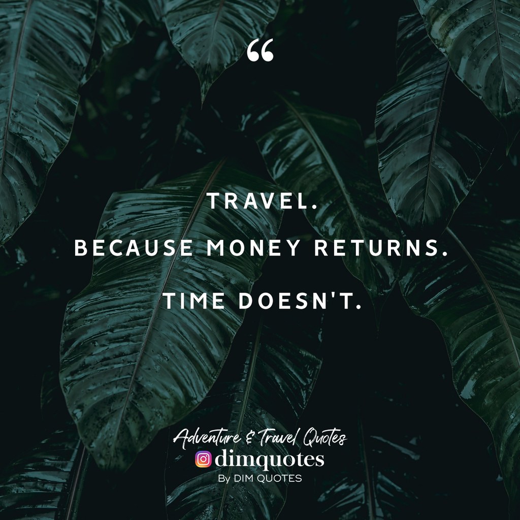 Travel.Because money returns.Time doesn't. Adventure Travel Quotes