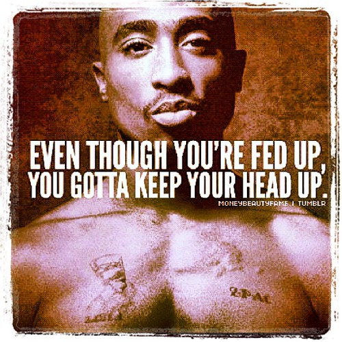 "Even though you're fed up, You gotta keep your head up." … Flickr