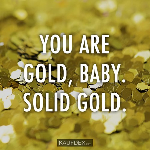 You Are Gold, Baby Solid Gold You Are Gold, Baby Solid Gol… Flickr
