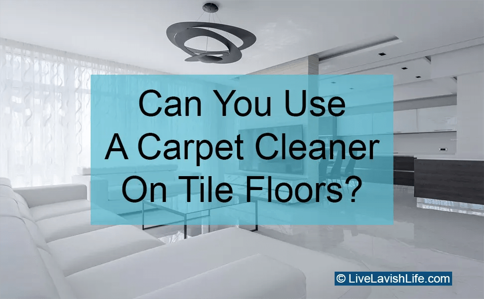 Can You Use Carpet Cleaner on Tile Floors or Not? Live Lavish Life