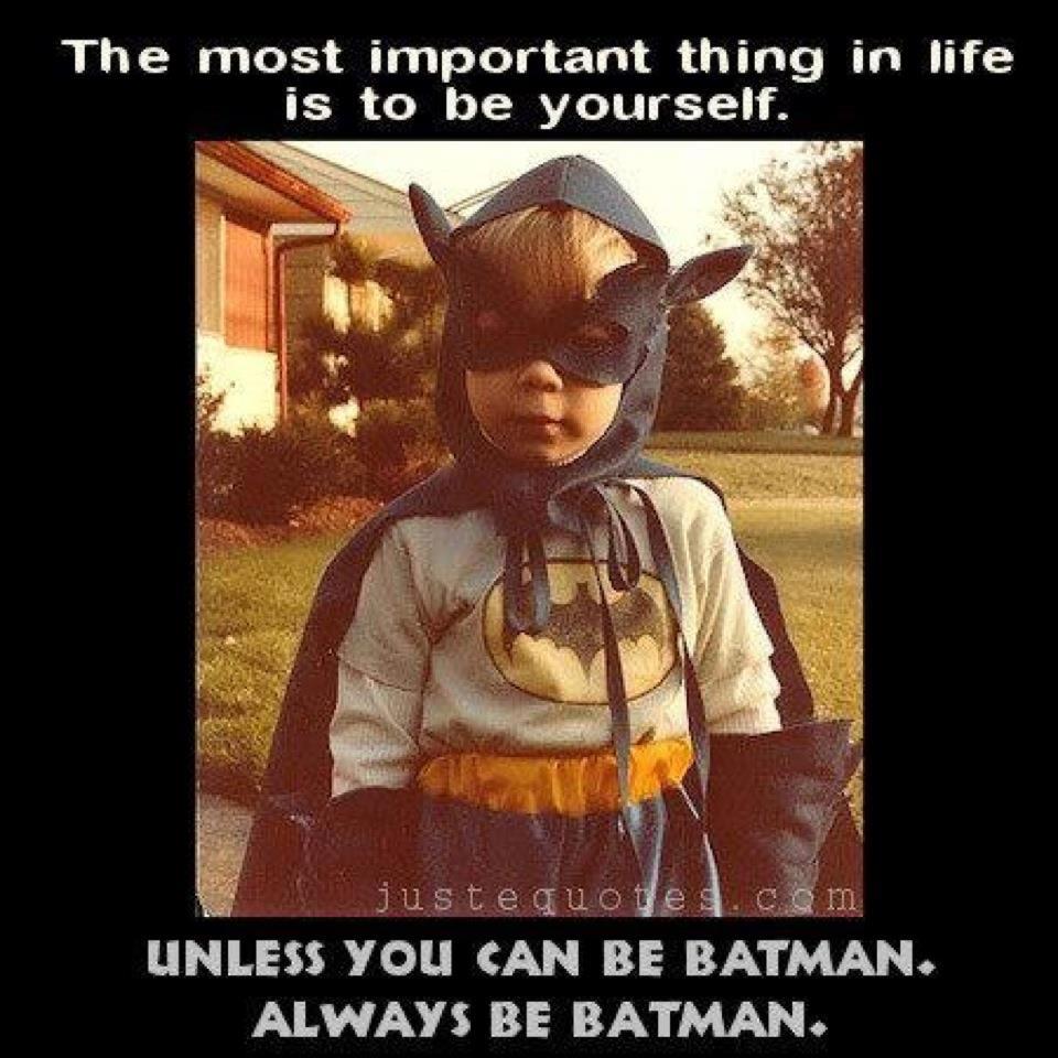Be yourself… unless you can be Batman. Always Be Batman.