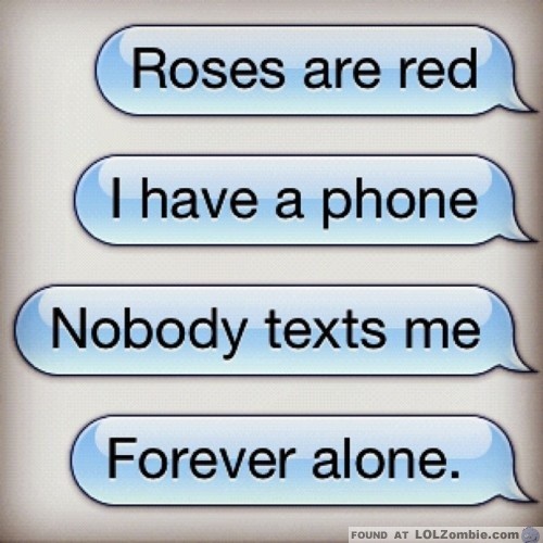 Roses Are Red, I Have A Phone, No One Texts Me, Forever Alone
