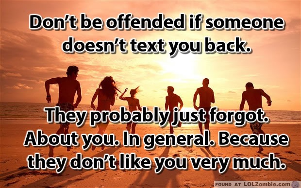 Don’t be offended if someone doesn’t text you back.