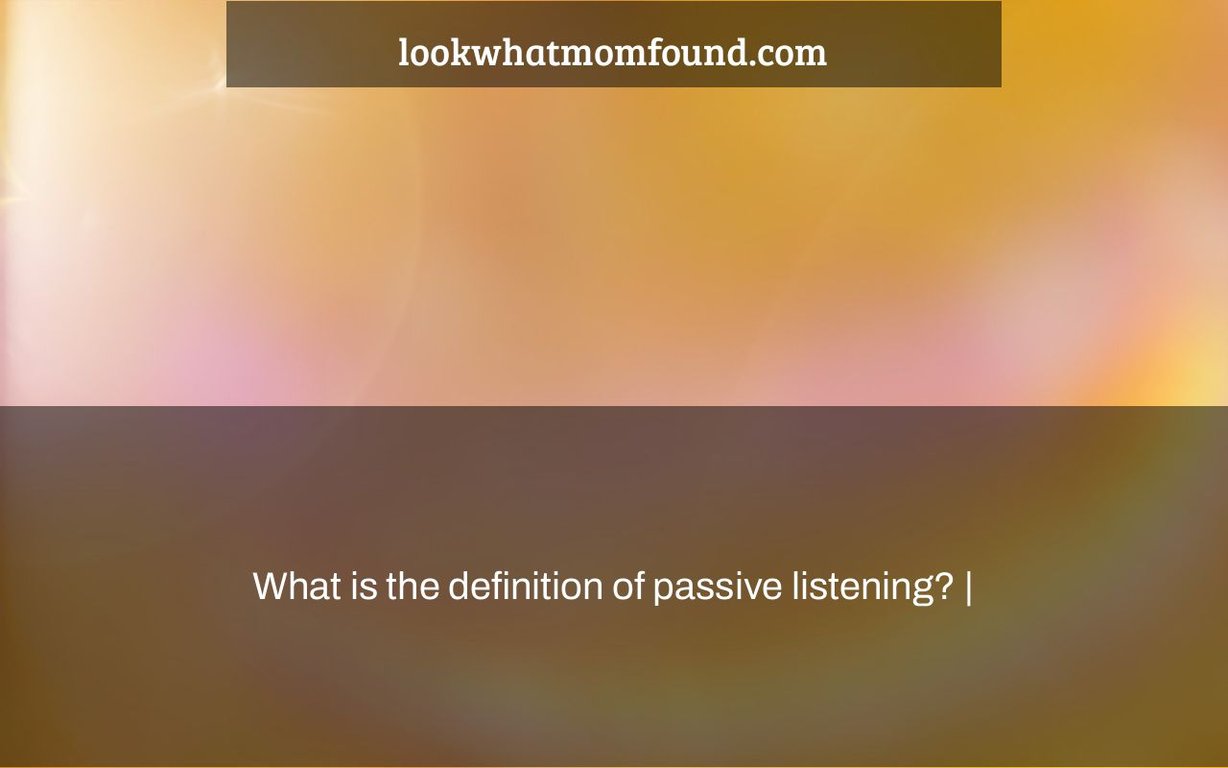 What is the definition of passive listening?