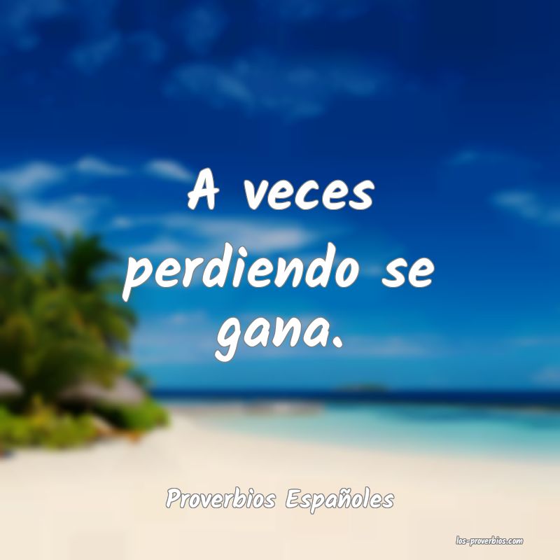 A veces perdiendo se gana.