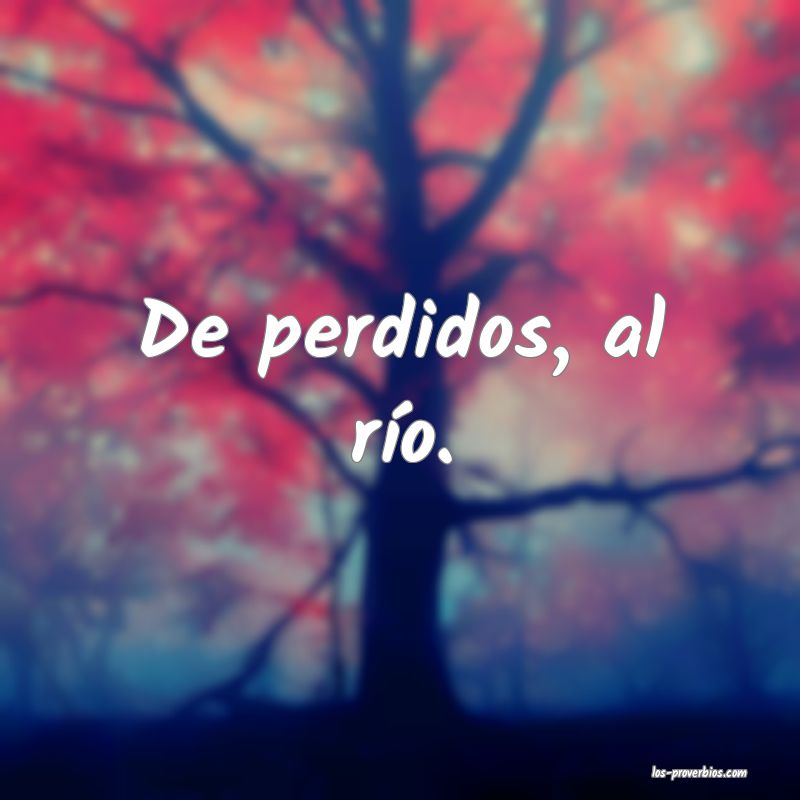 De perdidos, al río.