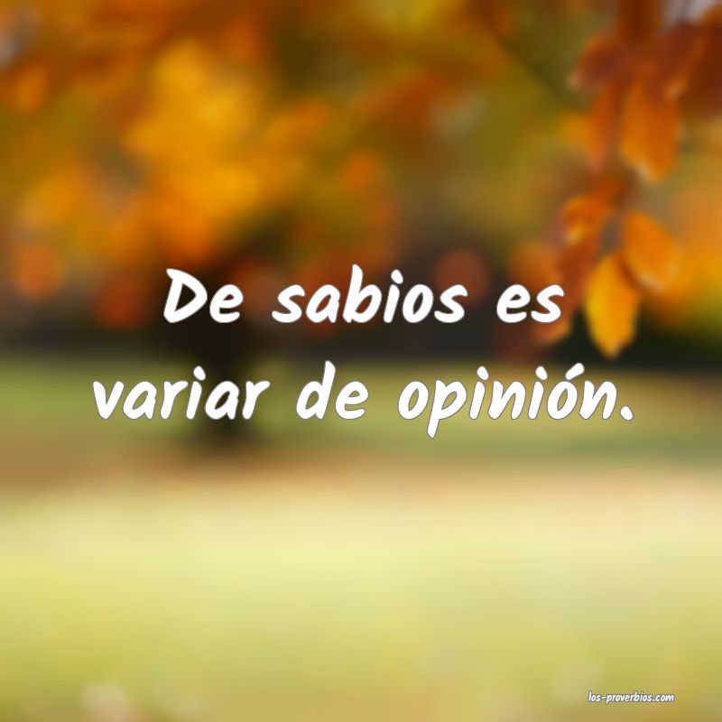 Es de sabios, cambiar de opinión.