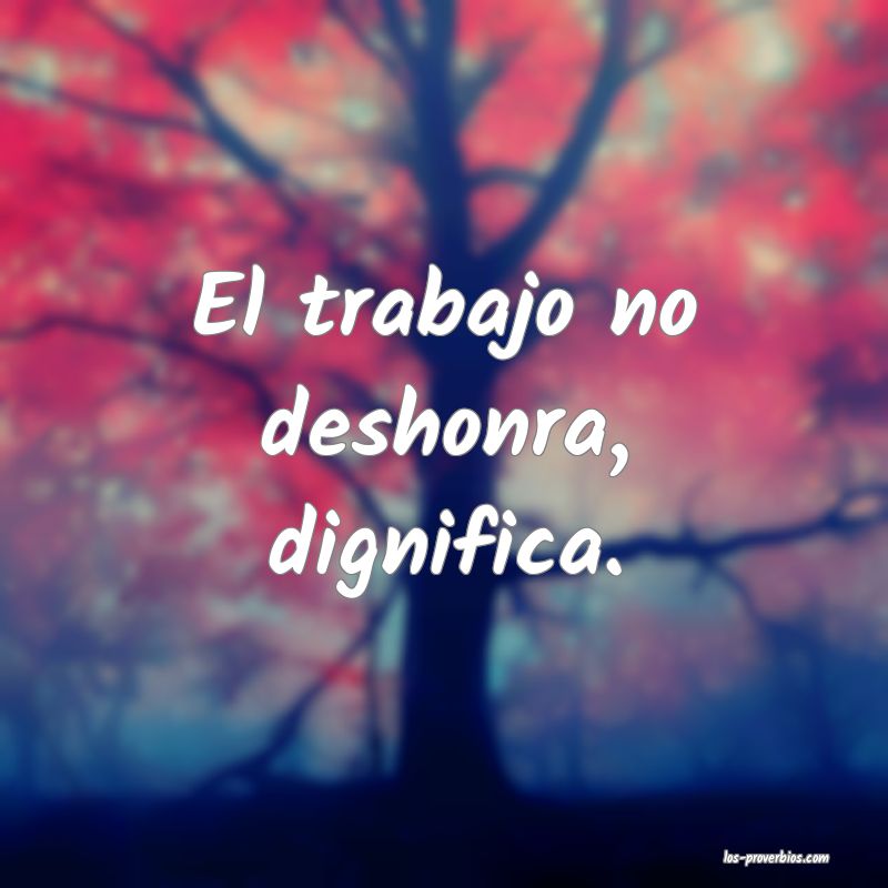 El trabajo no deshonra, dignifica.