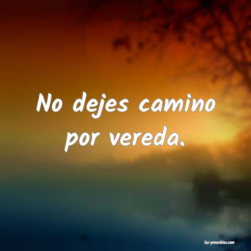 No dejes camino por vereda.