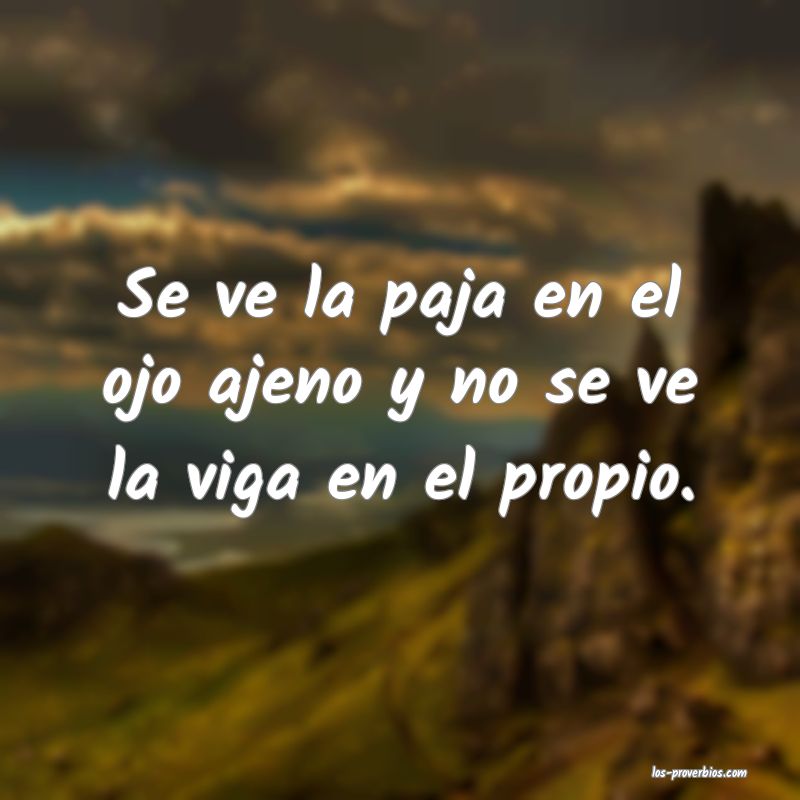 Se ve la paja en el ojo ajeno y no se ve la viga en el