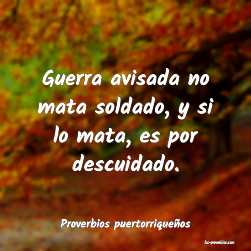 Guerra avisada no mata soldado, y si lo mata, es por descuidado.