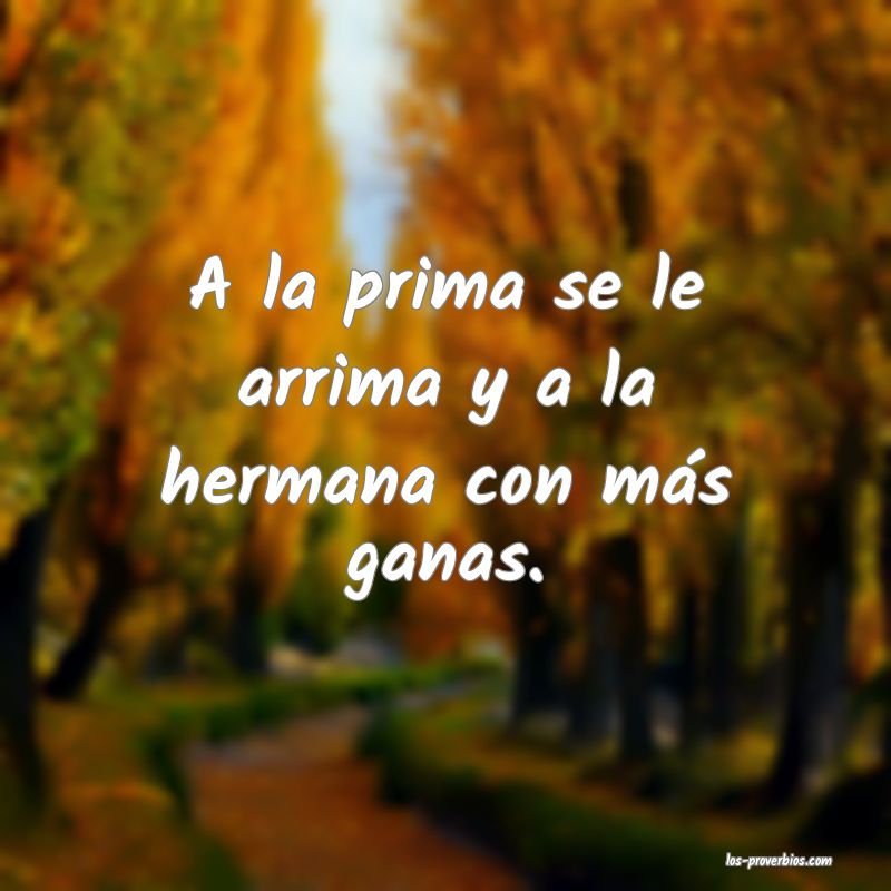 A la prima se le arrima y a la hermana con más ganas.