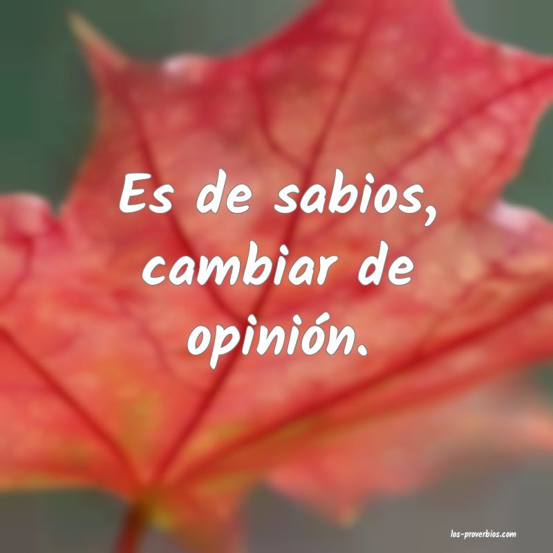 Es de sabios, cambiar de opinión.