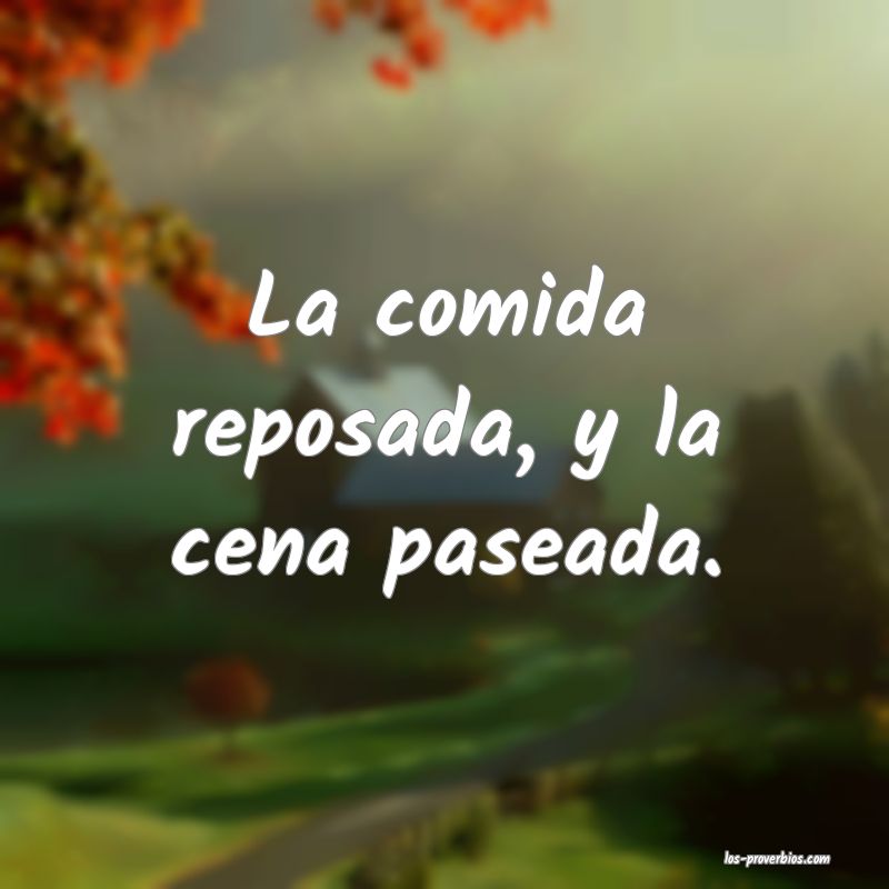 La comida reposada, y la cena paseada.