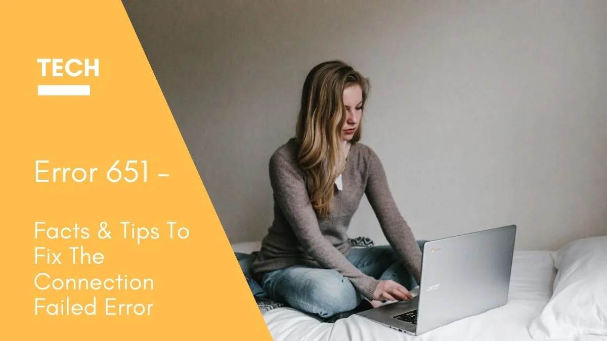 Error 651 Facts & Tips To Fix The Connection Failed Error