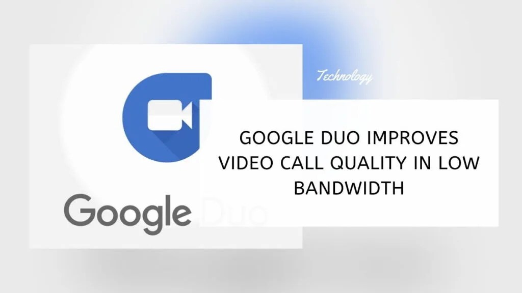 Google Duo Improves Video Call Quality In Low Bandwidth