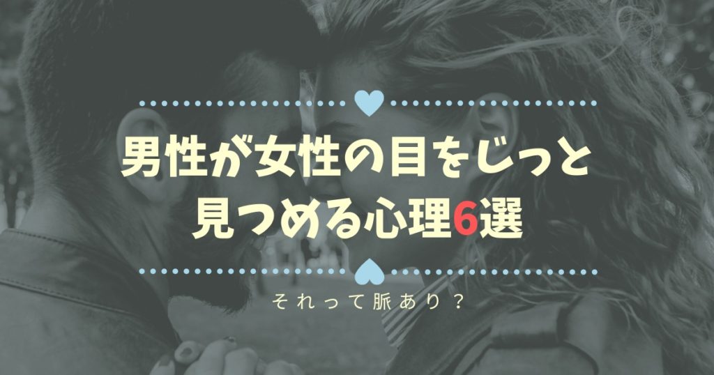 男性が女性をじっと見つめるのは好意？視線でわかる心理6つを解説 スターウィズブログ