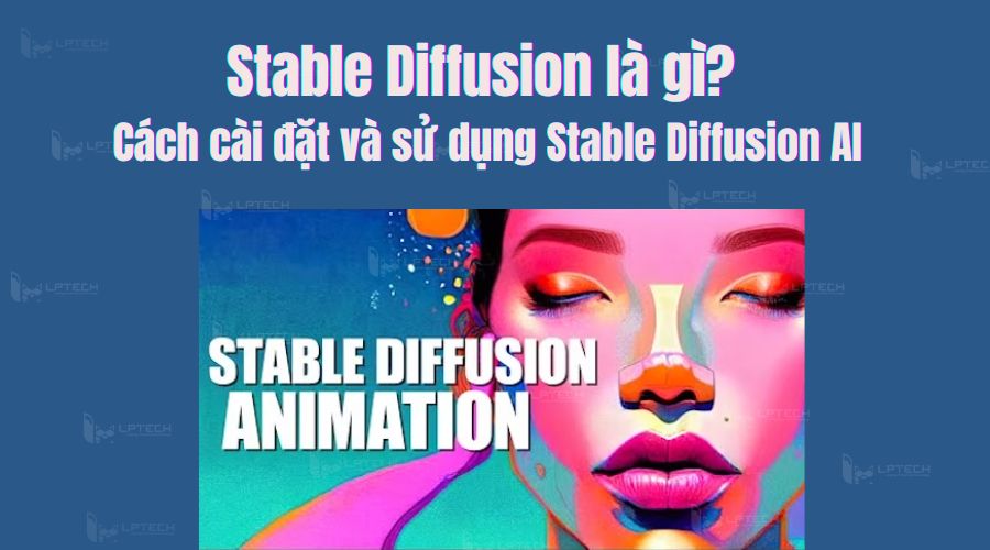 Stable Diffusion là gì? Cách cài đặt và sử dụng Stable Diffusion AI