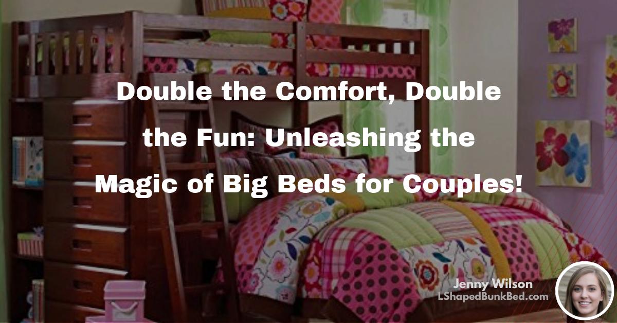 Double the Comfort, Double the Fun Unleashing the Magic of Big Beds