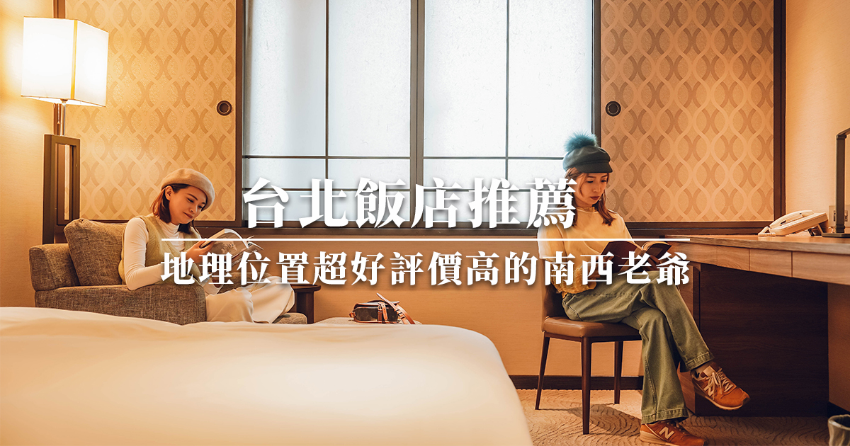 台北住宿、台北飯店推薦｜交通、購物、機能超好的南西老爺會館