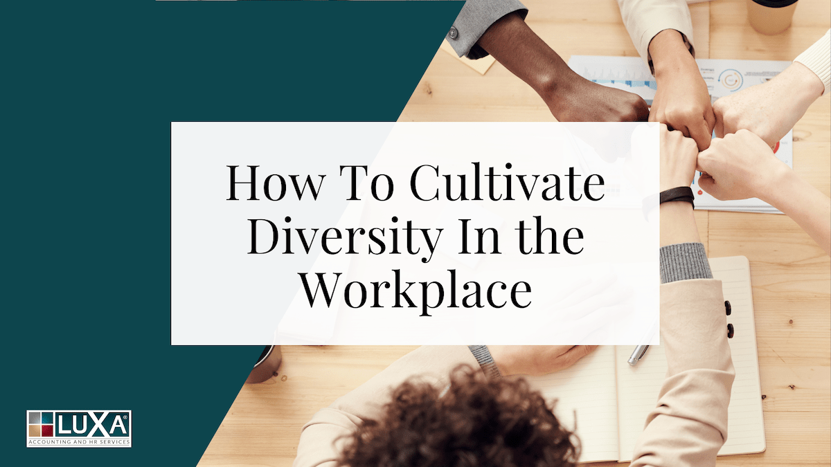 How To Cultivate Diversity In the Workplace Luxa Enterprises