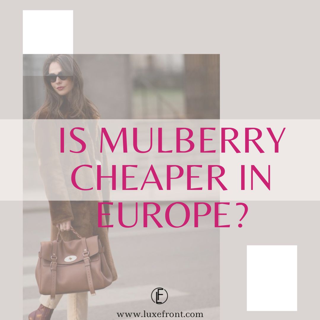 Is Mulberry Actually Cheaper in Europe / UK? Exploring Cost Disparities
