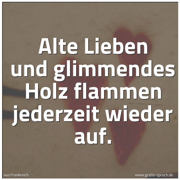 Spruch 'Alte Lieben Und Glimmendes Holz Flammen ...' Und Weitere Sprüche, Zitate Und Weisheiten | Gratis-Spruch.de 600_x_600_jpg