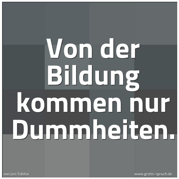 Spruch 'Von Der Bildung Kommen Nur Dummheiten. ...' Und Weitere Sprüche, Zitate Und Weisheiten | Gratis-Spruch.de 600_x_600_jpg