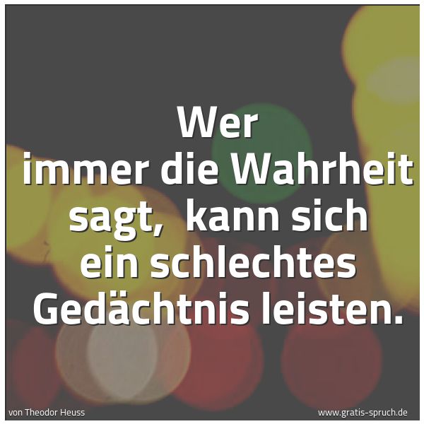 Spruch 'Wer Immer Die Wahrheit Sagt, Kann Sich...' Und Weitere Sprüche, Zitate Und Weisheiten | Gratis-Spruch.de 600_x_600_jpg