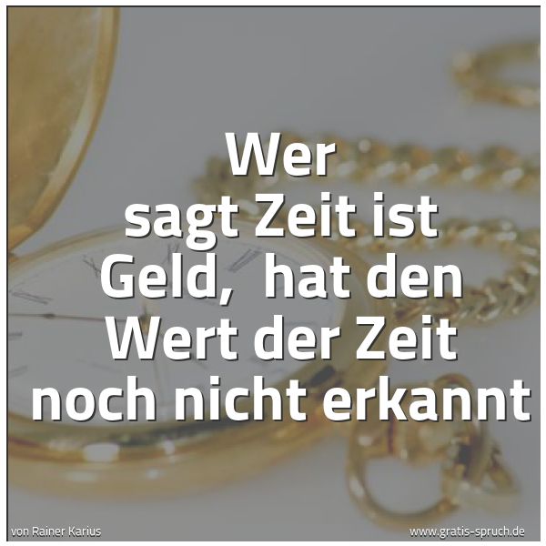 Spruch 'Wer Sagt Zeit Ist Geld, Hat Den Wert D...' Und Weitere Sprüche, Zitate Und Weisheiten | Gratis-Spruch.de 600_x_600_jpg