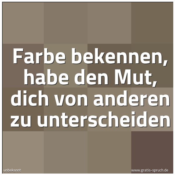 Spruch Farbe Bekennen Habe Den Mut Dich Von Und Weitere Spruche Zitate Und Weisheiten Gratis Spruch De