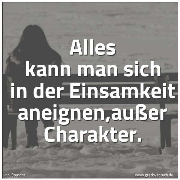 Spruch Alles Kann Man Sich In Der Einsamkeit An Und Weitere Spruche Zitate Und Weisheiten Gratis Spruch De