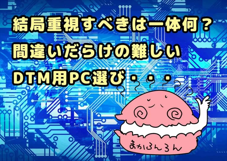 結局重視すべきは一体何？間違いだらけの難しいDTM用PC選び・・・