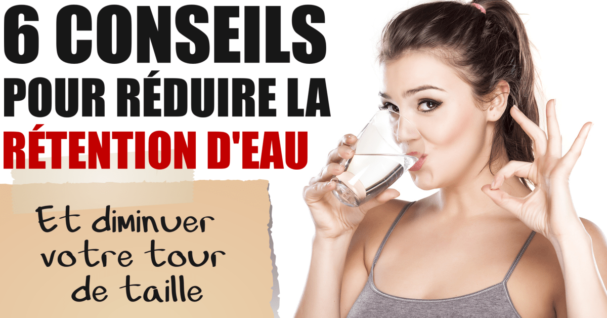 6 trucs pour diminuer la rétention d’eau et réduire votre tour de